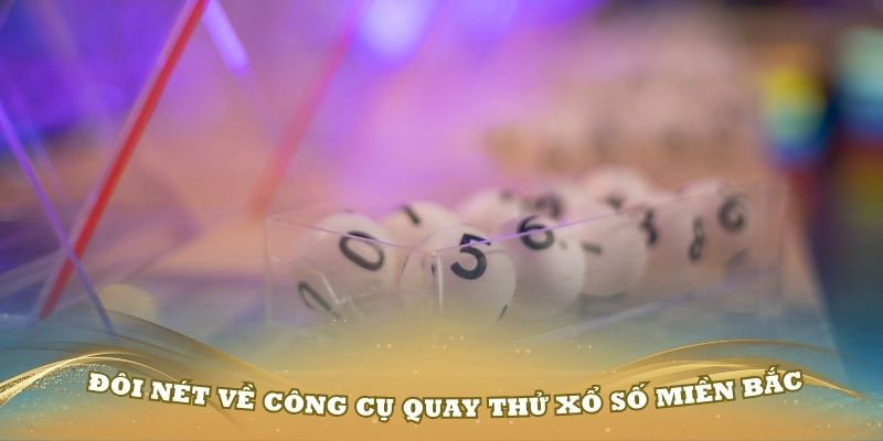 Giới thiệu đôi nét về công cụ quay thử xổ số miền Bắc