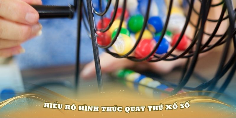 Hiểu rõ hình thức quay thử xổ số