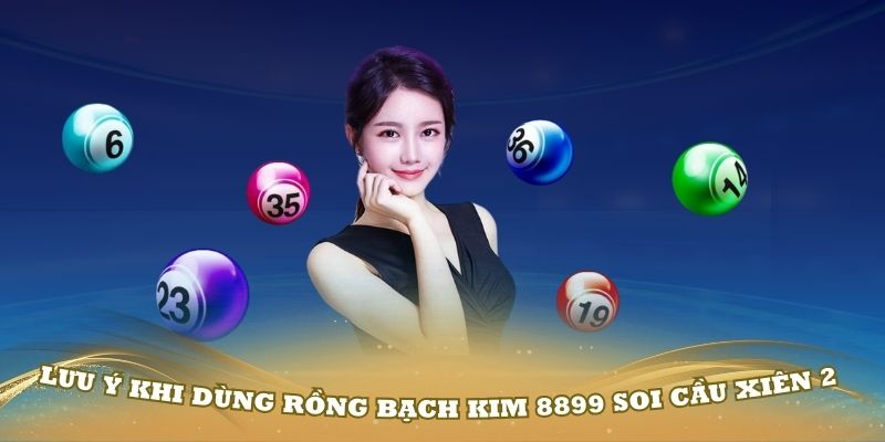 Một số lưu ý khi dùng cách Rồng Bạch Kim 8899 soi cầu xiên 2