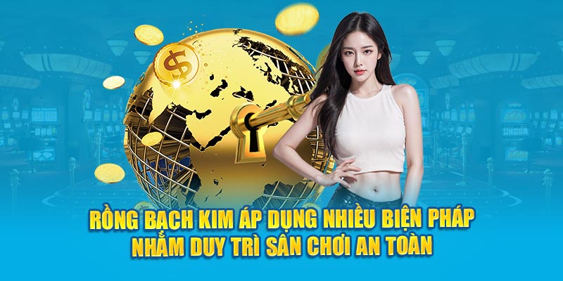 Rồng bạch kim áp dụng nhiều biện pháp nhằm duy trì sân chơi an toàn