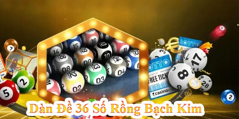 Tuyệt chiêu tính dàn đề 36 số Rồng Bạch Kim mang lại kết quả cao