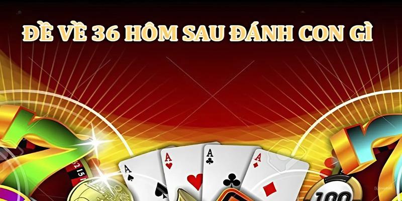 Giải thích chi tiết ý nghĩa của con đề về 36 hôm sau đánh con gì