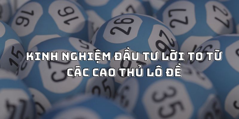 Kinh nghiệm đầu tư lời to từ các cao thủ lô đề