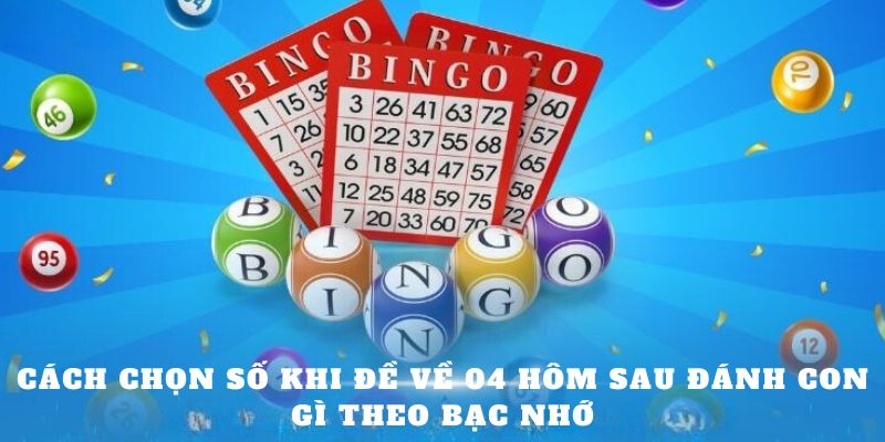 Cách chọn số khi đề về 04 hôm sau đánh con gì theo bạc nhớ