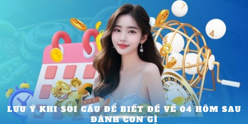 Lưu ý khi soi cầu để biết đề về 04 hôm sau đánh con gì