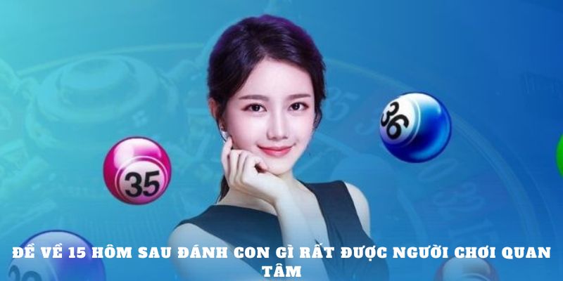 Đề về 15 hôm sau đánh con gì rất được người chơi quan tâm